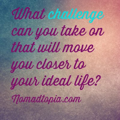 What challenge can you take on to move you closer to your ideal life?